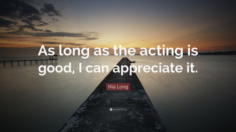 Nia Long Quote: “As long as the acting is good, I can appreciate it.”