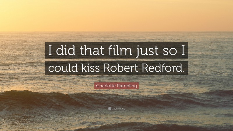 Charlotte Rampling Quote: “I did that film just so I could kiss Robert Redford.”
