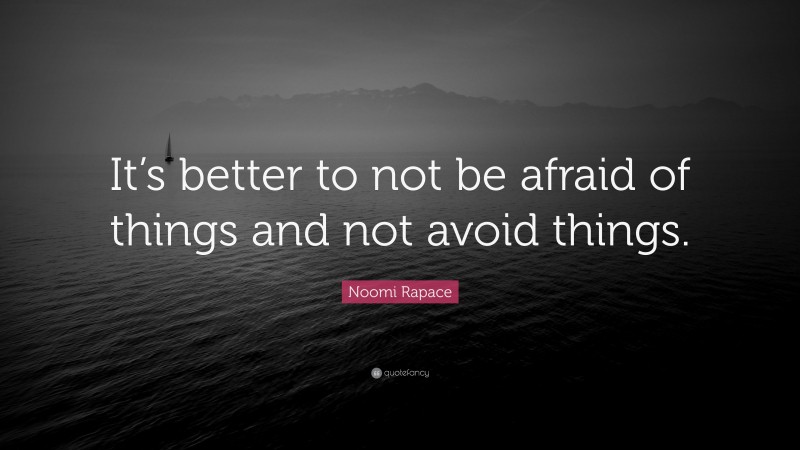 Noomi Rapace Quote: “It’s better to not be afraid of things and not avoid things.”