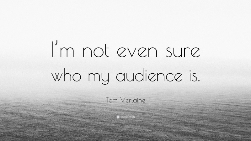 Tom Verlaine Quote: “I’m not even sure who my audience is.”