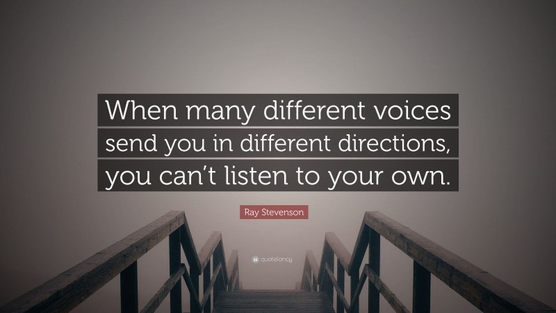 Ray Stevenson Quote: “When many different voices send you in different directions, you can’t listen to your own.”