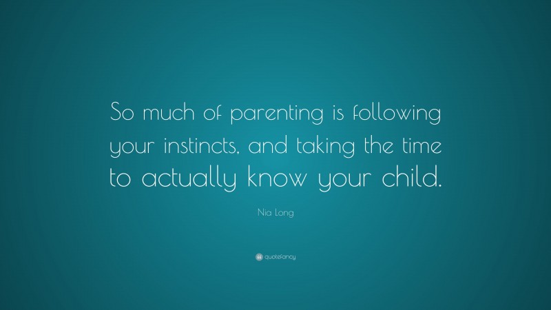 Nia Long Quote: “So much of parenting is following your instincts, and taking the time to actually know your child.”