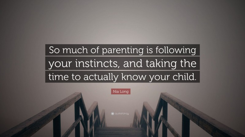 Nia Long Quote: “So much of parenting is following your instincts, and taking the time to actually know your child.”