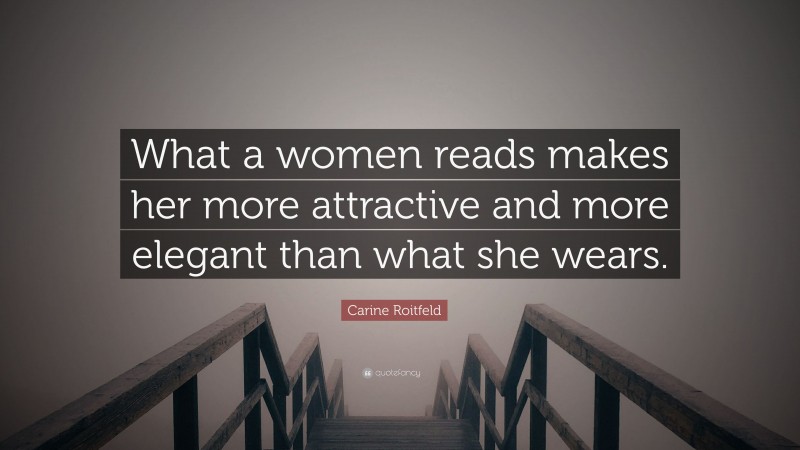 Carine Roitfeld Quote: “What a women reads makes her more attractive and more elegant than what she wears.”