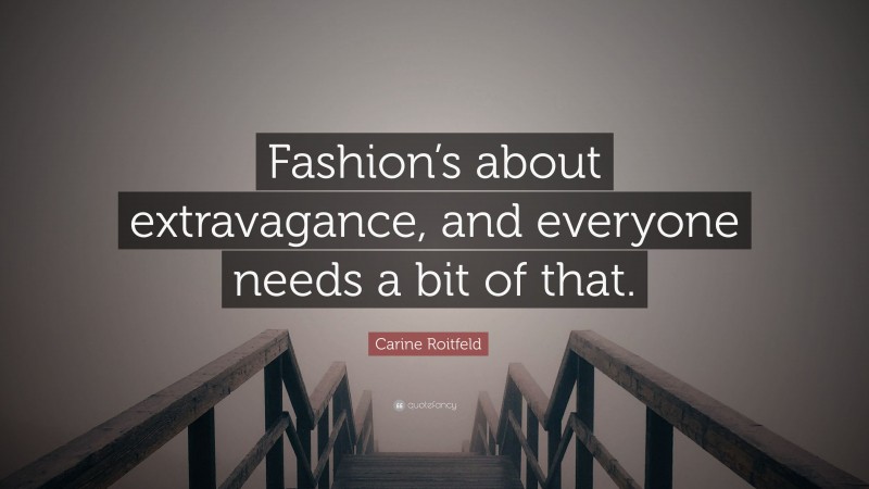 Carine Roitfeld Quote: “Fashion’s about extravagance, and everyone needs a bit of that.”