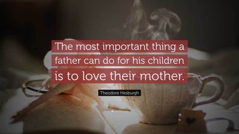 Theodore Hesburgh Quote: “The most important thing a father can do for his children is to love their mother.”