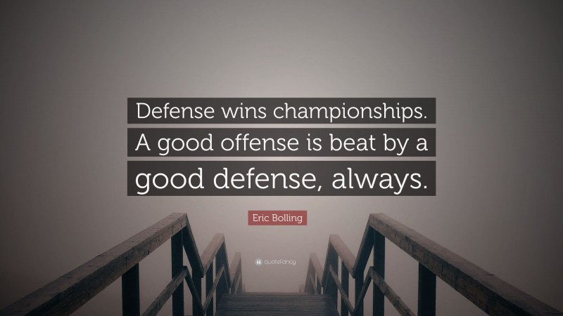 Eric Bolling Quote: “Defense wins championships. A good offense is beat by a good defense, always.”