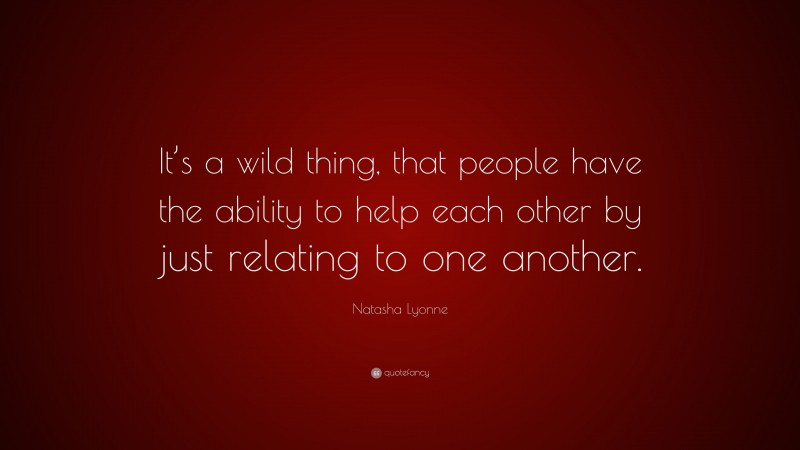 Natasha Lyonne Quote: “It’s a wild thing, that people have the ability to help each other by just relating to one another.”