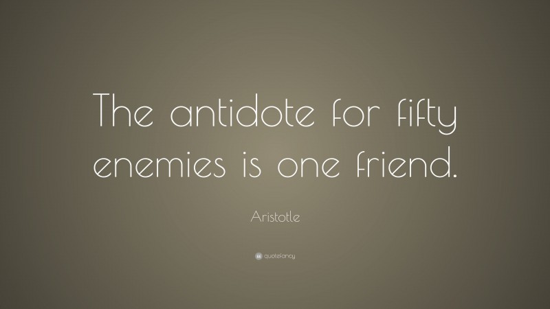 Aristotle Quote: “The antidote for fifty enemies is one friend.”