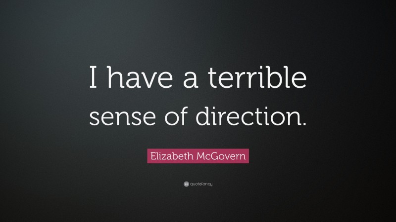 Elizabeth McGovern Quote: “I have a terrible sense of direction.”