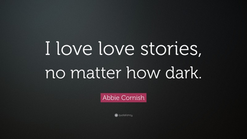 Abbie Cornish Quote: “I love love stories, no matter how dark.”