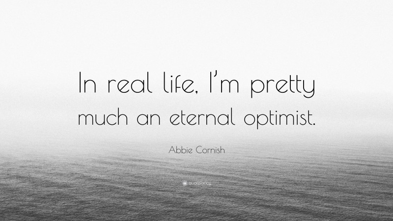 Abbie Cornish Quote: “In real life, I’m pretty much an eternal optimist.”