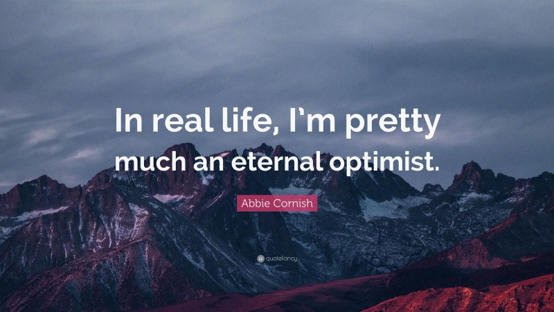 Abbie Cornish Quote: “In real life, I’m pretty much an eternal optimist.”