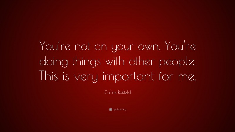 Carine Roitfeld Quote: “You’re not on your own. You’re doing things with other people. This is very important for me.”