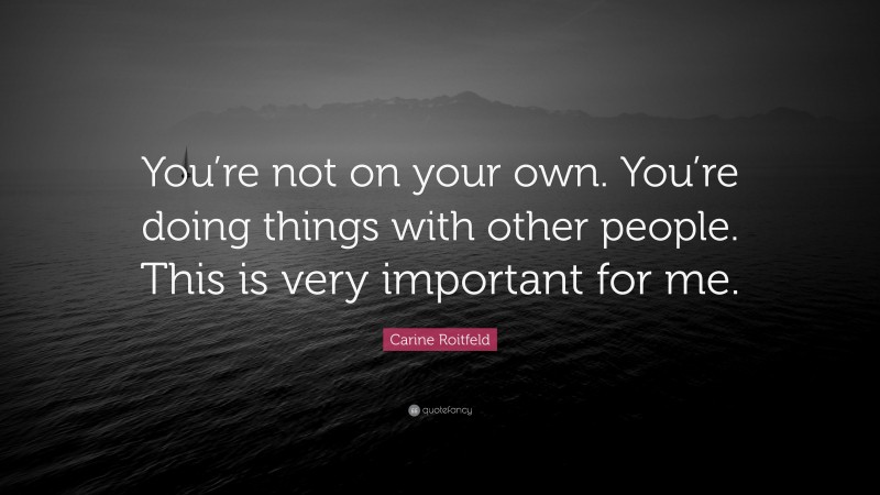 Carine Roitfeld Quote: “You’re not on your own. You’re doing things with other people. This is very important for me.”