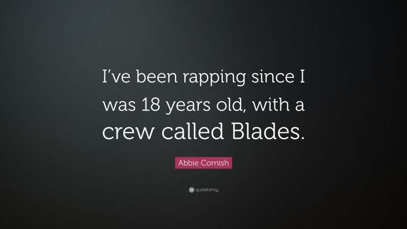 Abbie Cornish Quote: “I’ve been rapping since I was 18 years old, with a crew called Blades.”