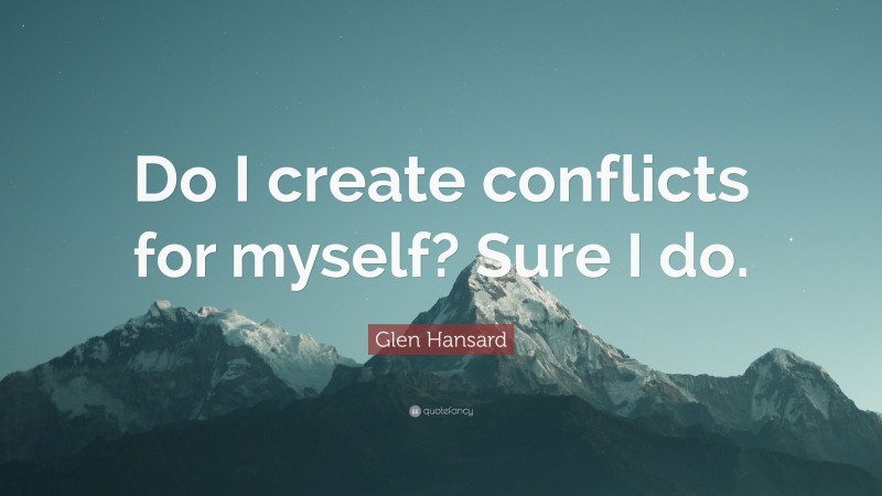 Glen Hansard Quote: “Do I create conflicts for myself? Sure I do.”