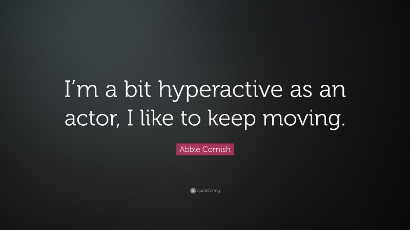 Abbie Cornish Quote: “I’m a bit hyperactive as an actor, I like to keep moving.”