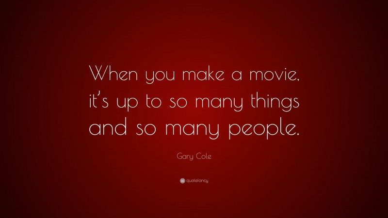 Gary Cole Quote: “When you make a movie, it’s up to so many things and so many people.”