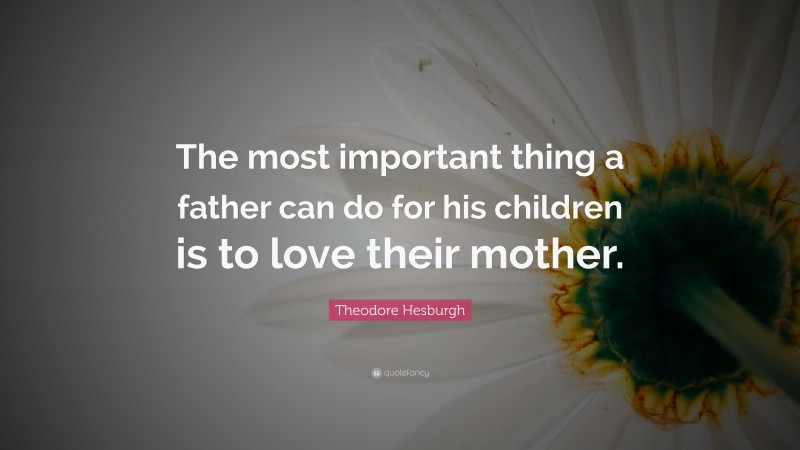 Theodore Hesburgh Quote: “The most important thing a father can do for his children is to love their mother.”