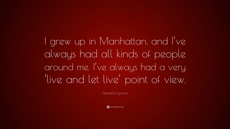 Natasha Lyonne Quote: “I grew up in Manhattan, and I’ve always had all kinds of people around me. I’ve always had a very ‘live and let live’ point of view.”