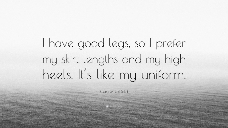Carine Roitfeld Quote: “I have good legs, so I prefer my skirt lengths and my high heels. It’s like my uniform.”