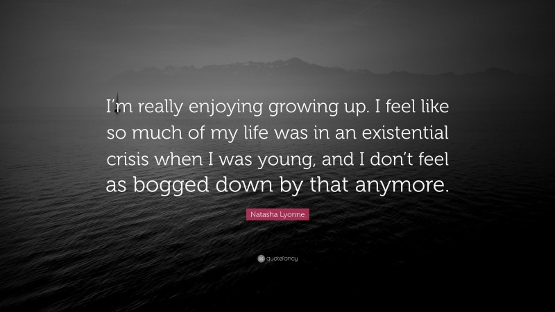 Natasha Lyonne Quote: “I’m really enjoying growing up. I feel like so much of my life was in an existential crisis when I was young, and I don’t feel as bogged down by that anymore.”