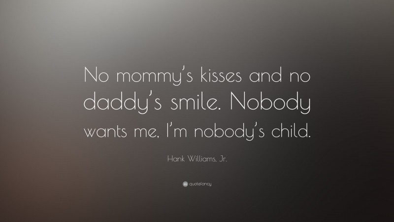 Hank Williams, Jr. Quote: “No mommy’s kisses and no daddy’s smile. Nobody wants me, I’m nobody’s child.”