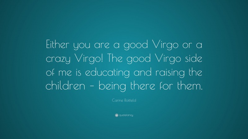 Carine Roitfeld Quote: “Either you are a good Virgo or a crazy Virgo! The good Virgo side of me is educating and raising the children – being there for them.”