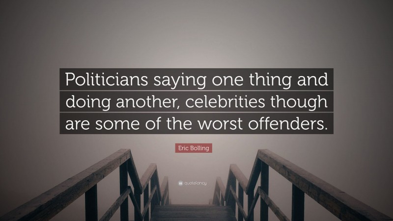Eric Bolling Quote: “Politicians saying one thing and doing another, celebrities though are some of the worst offenders.”