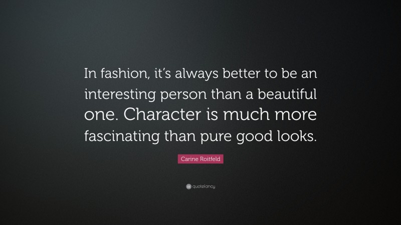 Carine Roitfeld Quote: “In fashion, it’s always better to be an interesting person than a beautiful one. Character is much more fascinating than pure good looks.”