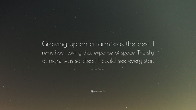 Abbie Cornish Quote: “Growing up on a farm was the best. I remember loving that expanse of space. The sky at night was so clear, I could see every star.”