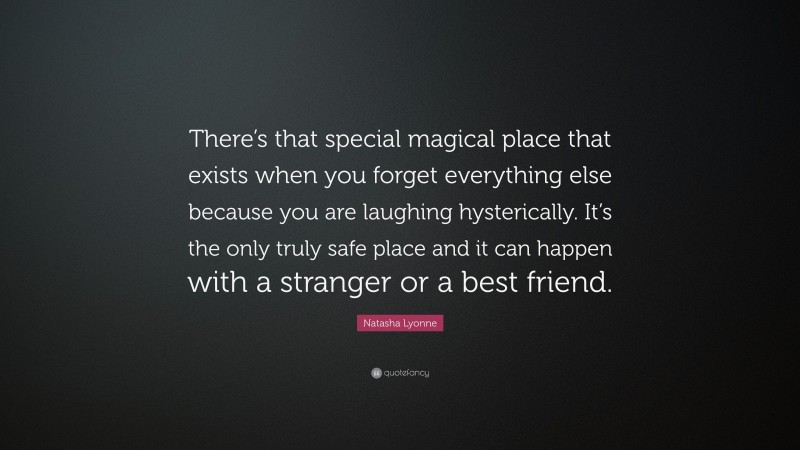 Natasha Lyonne Quote: “There’s that special magical place that exists when you forget everything else because you are laughing hysterically. It’s the only truly safe place and it can happen with a stranger or a best friend.”