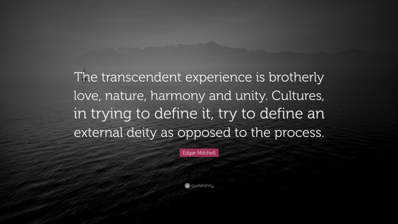 Edgar Mitchell Quote: “The transcendent experience is brotherly love, nature, harmony and unity. Cultures, in trying to define it, try to define an external deity as opposed to the process.”