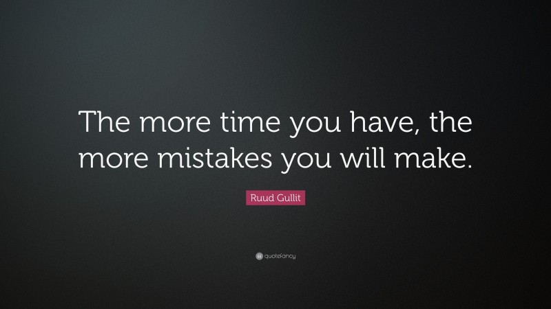 Ruud Gullit Quote: “The more time you have, the more mistakes you will make.”