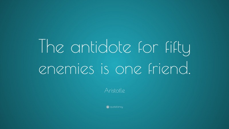 Aristotle Quote: “The antidote for fifty enemies is one friend.”