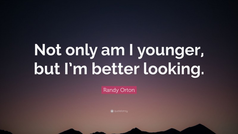 Randy Orton Quote: “Not only am I younger, but I’m better looking.”
