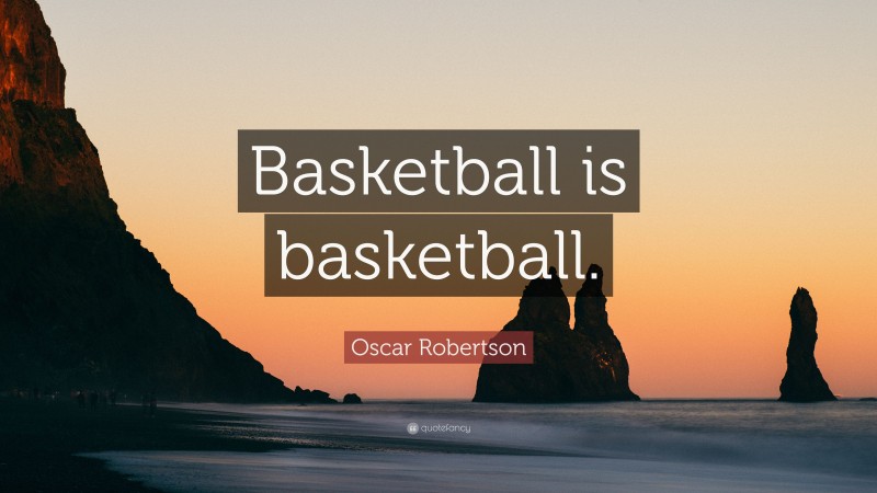 Oscar Robertson Quote: “Basketball is basketball.”