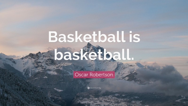 Oscar Robertson Quote: “Basketball is basketball.”