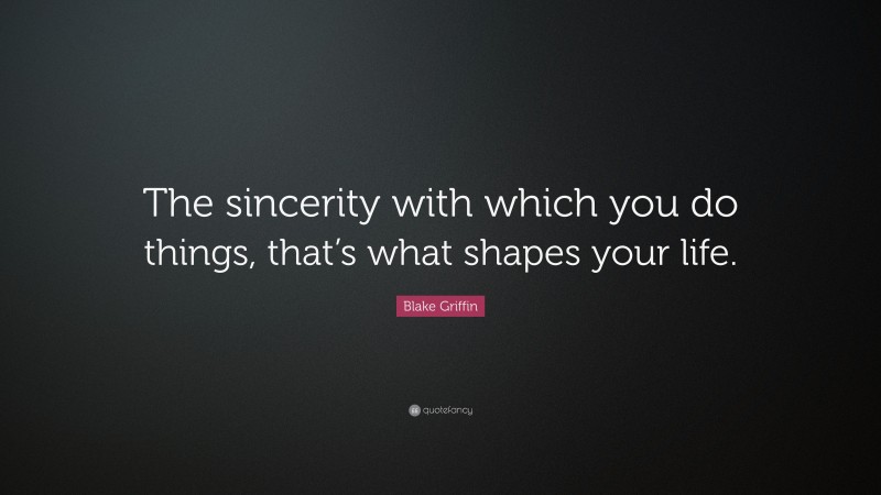 Blake Griffin Quote: “The sincerity with which you do things, that’s what shapes your life.”