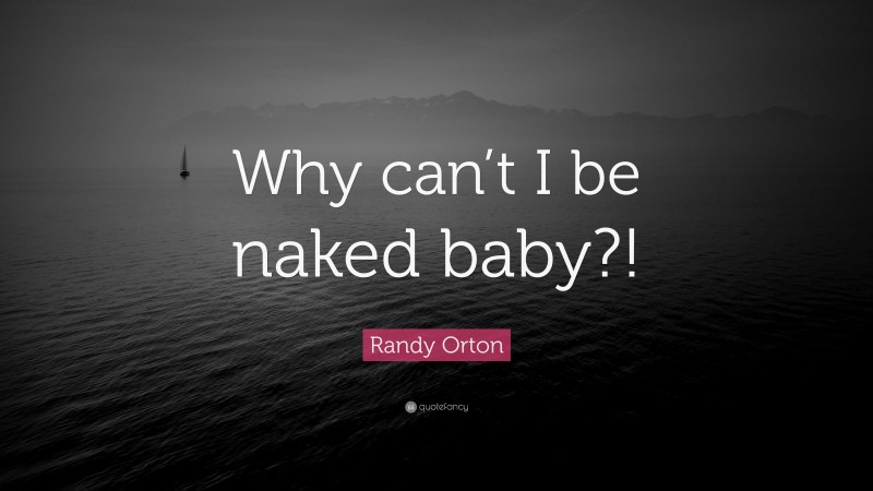 Randy Orton Quote: “Why can’t I be naked baby?!”