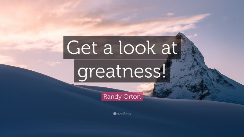Randy Orton Quote: “Get a look at greatness!”