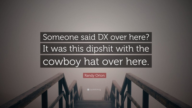 Randy Orton Quote: “Someone said DX over here? It was this dipshit with the cowboy hat over here.”