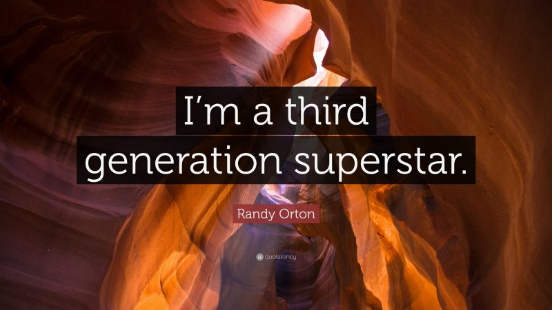 Randy Orton Quote: “I’m a third generation superstar.”