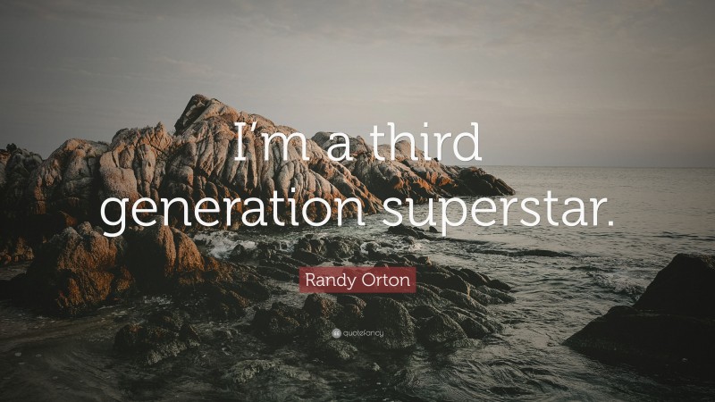 Randy Orton Quote: “I’m a third generation superstar.”