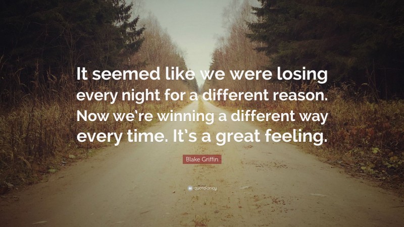 Blake Griffin Quote: “It seemed like we were losing every night for a different reason. Now we’re winning a different way every time. It’s a great feeling.”