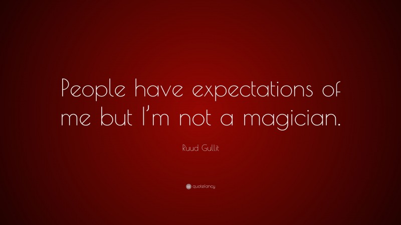 Ruud Gullit Quote: “People have expectations of me but I’m not a magician.”