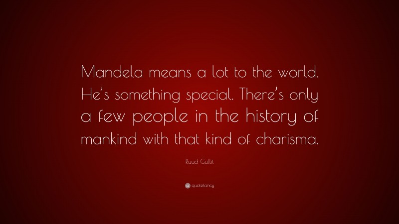 Ruud Gullit Quote: “Mandela means a lot to the world. He’s something special. There’s only a few people in the history of mankind with that kind of charisma.”