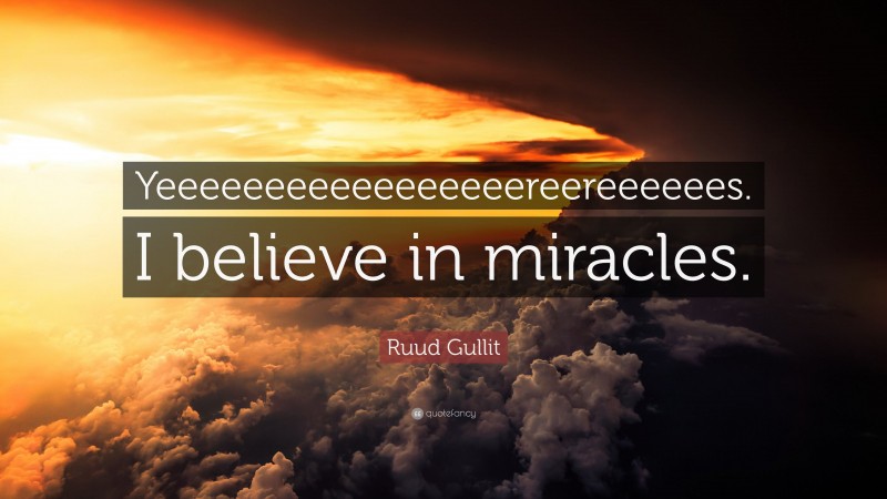 Ruud Gullit Quote: “Yeeeeeeeeeeeeeeeeereereeeeees. I believe in miracles.”