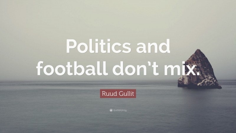 Ruud Gullit Quote: “Politics and football don’t mix.”
